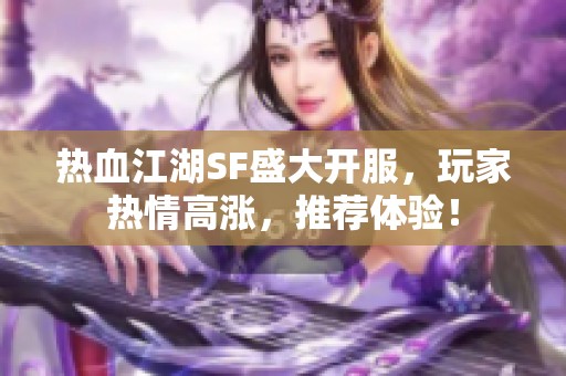 热血江湖SF盛大开服，玩家热情高涨，推荐体验！