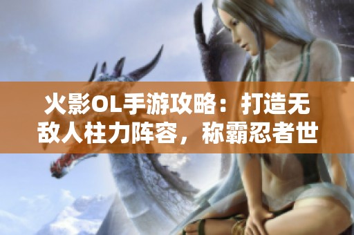 火影OL手游攻略：打造无敌人柱力阵容，称霸忍者世界！