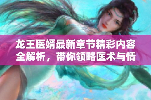 龙王医婿最新章节精彩内容全解析，带你领略医术与情感的交汇