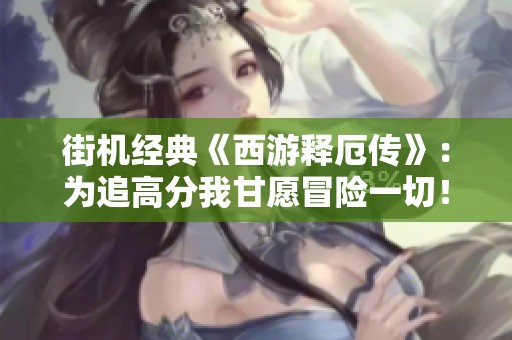 街机经典《西游释厄传》：为追高分我甘愿冒险一切！
