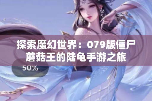 探索魔幻世界：079版僵尸蘑菇王的陆龟手游之旅