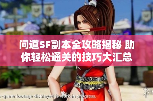 问道SF副本全攻略揭秘 助你轻松通关的技巧大汇总