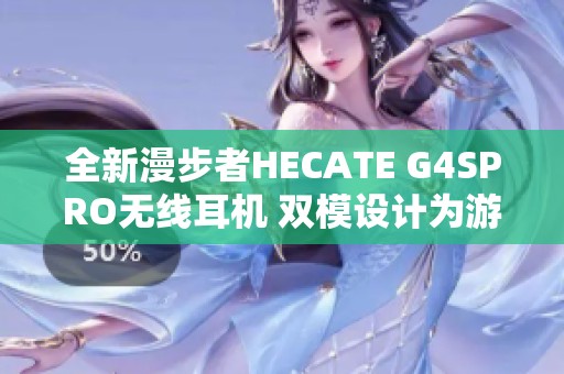 全新漫步者HECATE G4SPRO无线耳机 双模设计为游戏体验而生