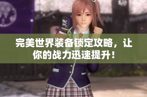 完美世界装备锁定攻略，让你的战力迅速提升！