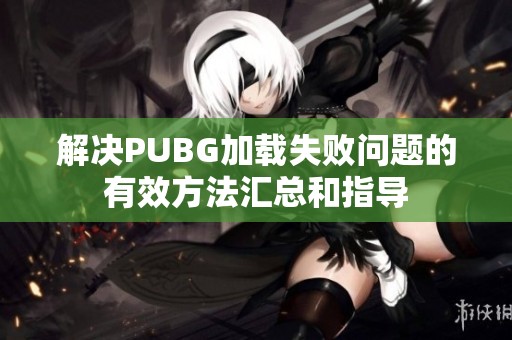 解决PUBG加载失败问题的有效方法汇总和指导