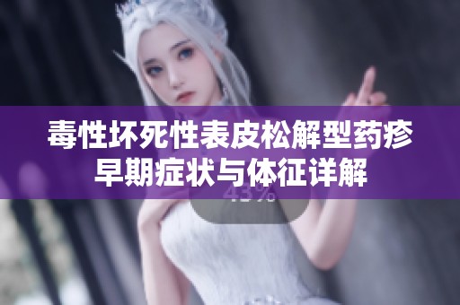 毒性坏死性表皮松解型药疹早期症状与体征详解