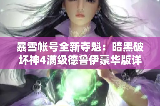 暴雪帐号全新夺魁：暗黑破坏神4满级德鲁伊豪华版详解