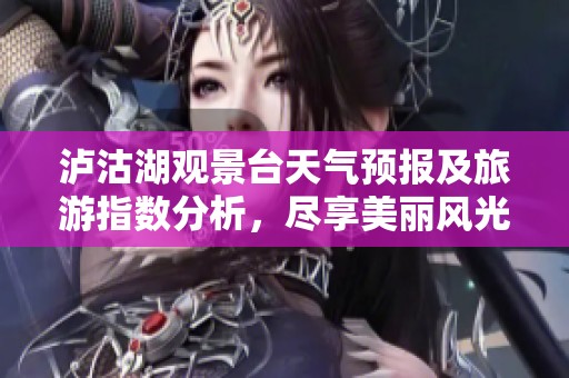 泸沽湖观景台天气预报及旅游指数分析，尽享美丽风光