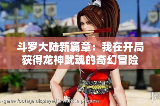 斗罗大陆新篇章：我在开局获得龙神武魂的奇幻冒险