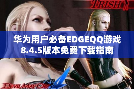 华为用户必备EDGEQQ游戏8.4.5版本免费下载指南
