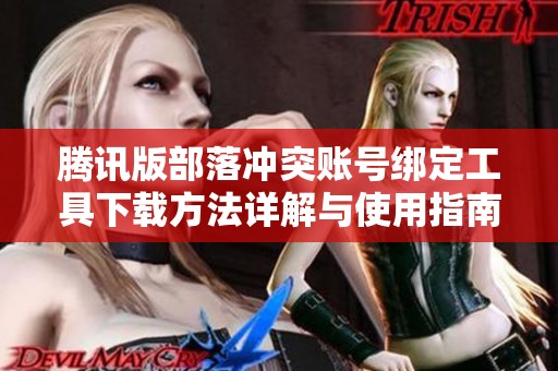 腾讯版部落冲突账号绑定工具下载方法详解与使用指南