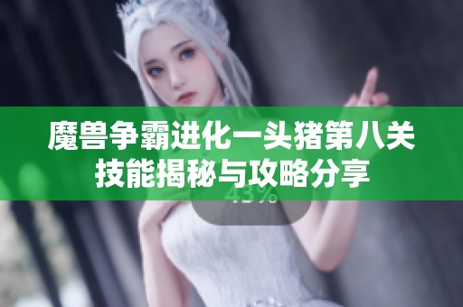 魔兽争霸进化一头猪第八关技能揭秘与攻略分享