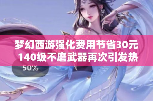梦幻西游强化费用节省30元 140级不磨武器再次引发热议