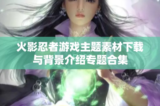 火影忍者游戏主题素材下载与背景介绍专题合集