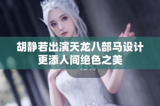 胡静若出演天龙八部马设计更添人间绝色之美