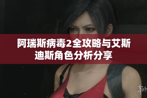 阿瑞斯病毒2全攻略与艾斯迪斯角色分析分享