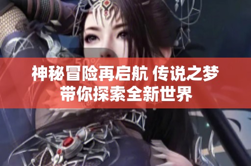 神秘冒险再启航 传说之梦带你探索全新世界