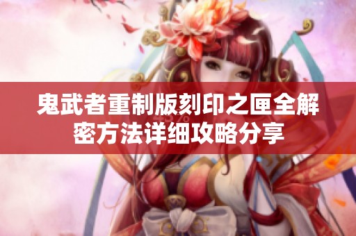 鬼武者重制版刻印之匣全解密方法详细攻略分享