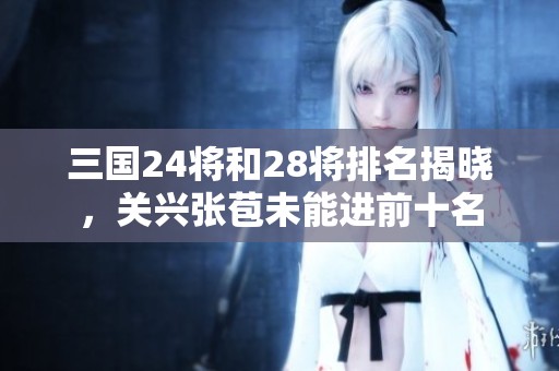 三国24将和28将排名揭晓，关兴张苞未能进前十名
