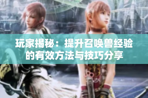 玩家揭秘：提升召唤兽经验的有效方法与技巧分享