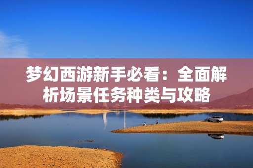 梦幻西游新手必看：全面解析场景任务种类与攻略