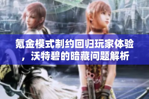 氪金模式制约回归玩家体验，沃特碧的暗藏问题解析