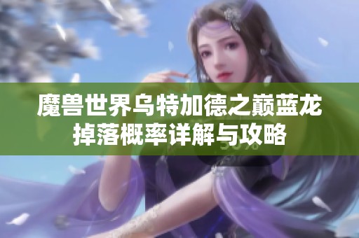 魔兽世界乌特加德之巅蓝龙掉落概率详解与攻略