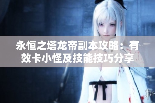 永恒之塔龙帝副本攻略：有效卡小怪及技能技巧分享