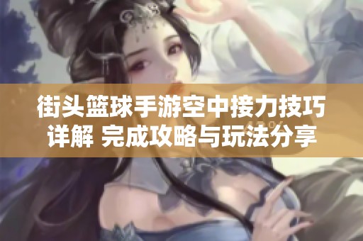 街头篮球手游空中接力技巧详解 完成攻略与玩法分享