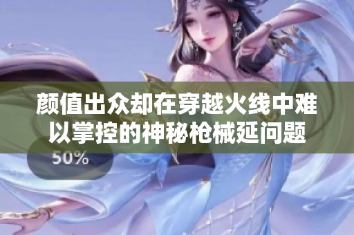 颜值出众却在穿越火线中难以掌控的神秘枪械延问题