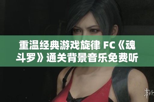 重温经典游戏旋律 FC《魂斗罗》通关背景音乐免费听