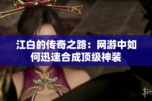 江白的传奇之路：网游中如何迅速合成顶级神装
