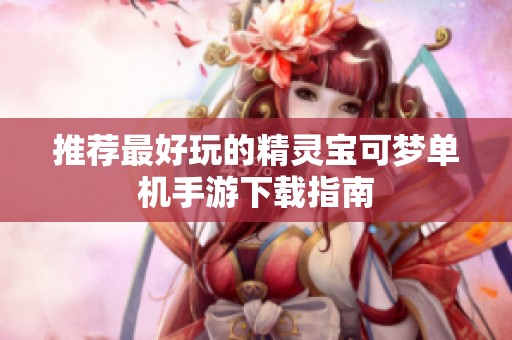 推荐最好玩的精灵宝可梦单机手游下载指南