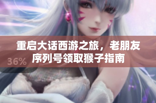 重启大话西游之旅，老朋友序列号领取猴子指南