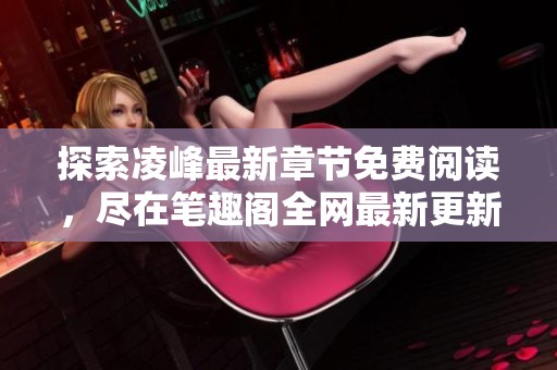 探索凌峰最新章节免费阅读，尽在笔趣阁全网最新更新列表