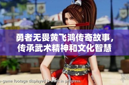 勇者无畏黄飞鸿传奇故事，传承武术精神和文化智慧