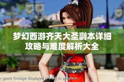 梦幻西游齐天大圣副本详细攻略与难度解析大全