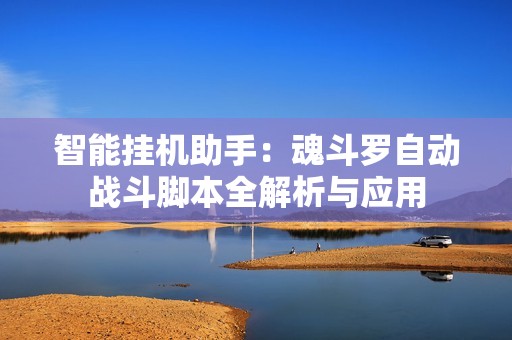 智能挂机助手：魂斗罗自动战斗脚本全解析与应用
