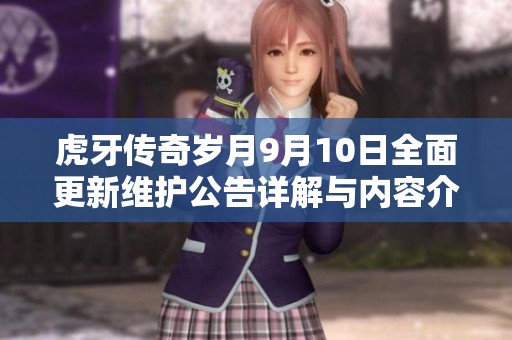 虎牙传奇岁月9月10日全面更新维护公告详解与内容介绍