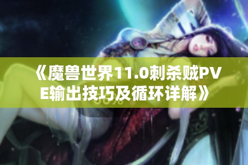 《魔兽世界11.0刺杀贼PVE输出技巧及循环详解》