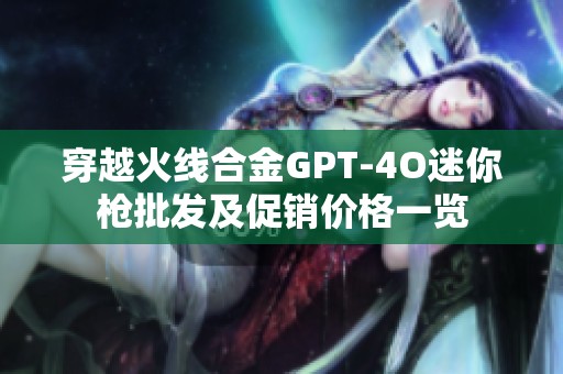 穿越火线合金GPT-4O迷你枪批发及促销价格一览