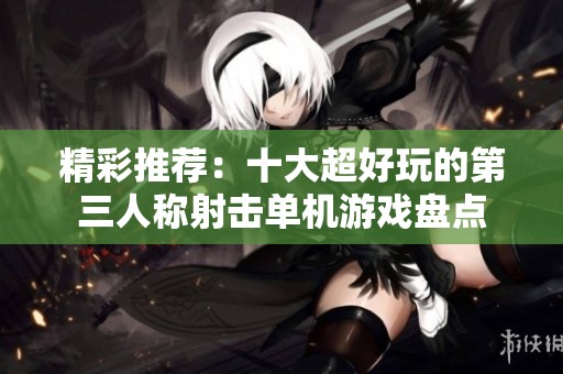 精彩推荐：十大超好玩的第三人称射击单机游戏盘点