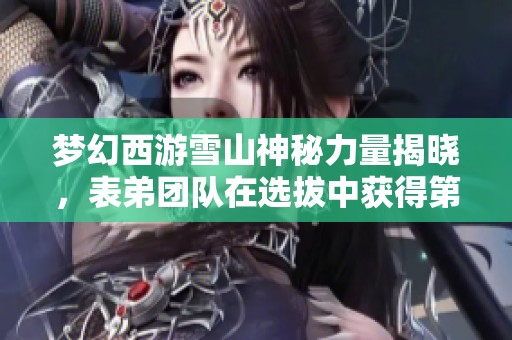 梦幻西游雪山神秘力量揭晓，表弟团队在选拔中获得第二名！