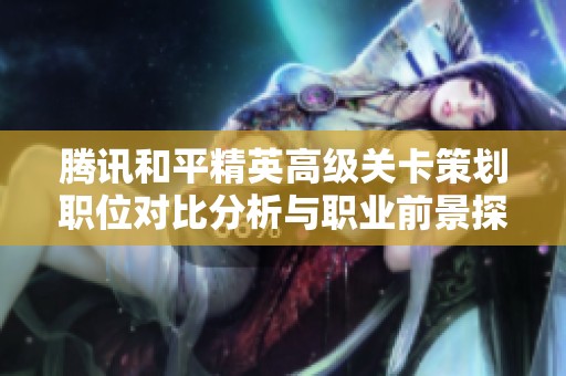 腾讯和平精英高级关卡策划职位对比分析与职业前景探讨