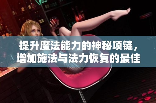 提升魔法能力的神秘项链，增加施法与法力恢复的最佳选择
