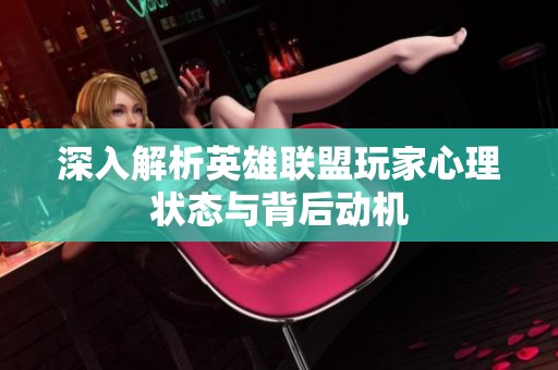 深入解析英雄联盟玩家心理状态与背后动机