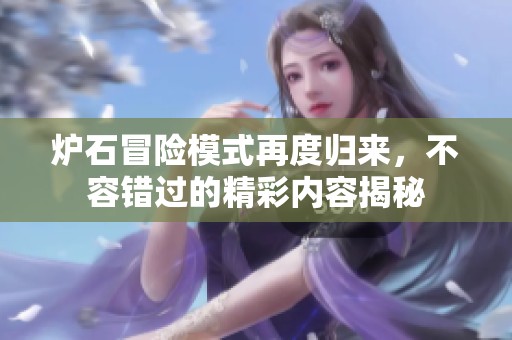 炉石冒险模式再度归来，不容错过的精彩内容揭秘