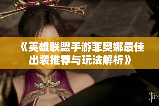 《英雄联盟手游菲奥娜最佳出装推荐与玩法解析》