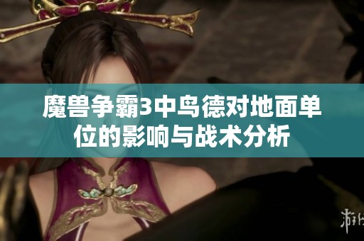 魔兽争霸3中鸟德对地面单位的影响与战术分析