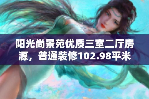 阳光尚景苑优质三室二厅房源，普通装修102.98平米仅售193万